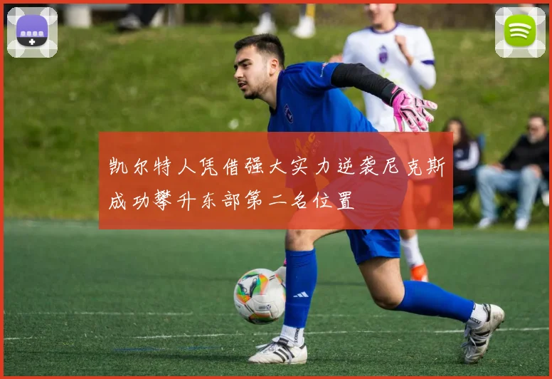 凯尔特人凭借强大实力逆袭尼克斯成功攀升东部第二名位置