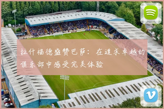 拉什福德盛赞巴萨：在追求卓越的俱乐部中感受完美体验