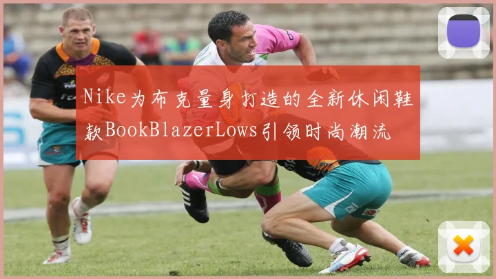 Nike为布克量身打造的全新休闲鞋款BookBlazerLows引领时尚潮流