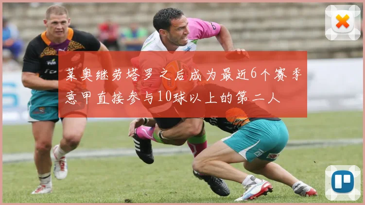 莱奥继劳塔罗之后成为最近6个赛季意甲直接参与10球以上的第二人