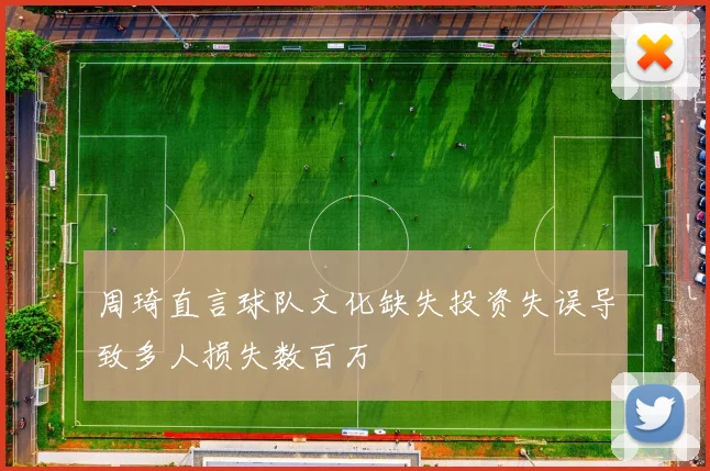周琦直言球队文化缺失投资失误导致多人损失数百万