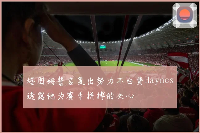 塔图姆誓言复出努力不白费Haynes透露他为赛季拼搏的决心