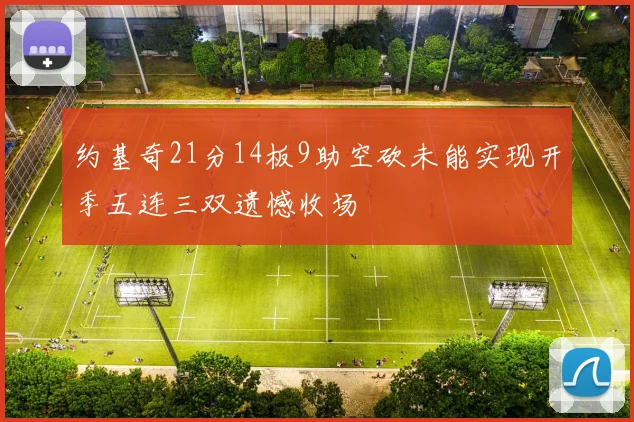 约基奇21分14板9助空砍未能实现开季五连三双遗憾收场