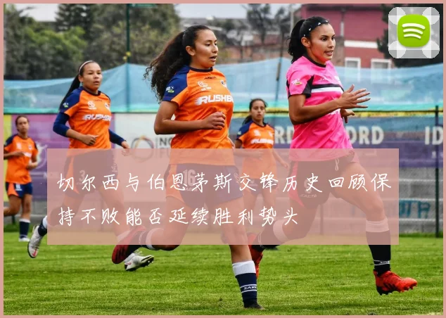 切尔西与伯恩茅斯交锋历史回顾保持不败能否延续胜利势头