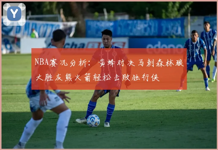 NBA赛况分析：黄蜂对决马刺森林狼大胜灰熊火箭轻松击败独行侠