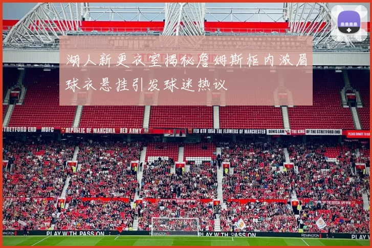 湖人新更衣室揭秘詹姆斯柜内浓眉球衣悬挂引发球迷热议